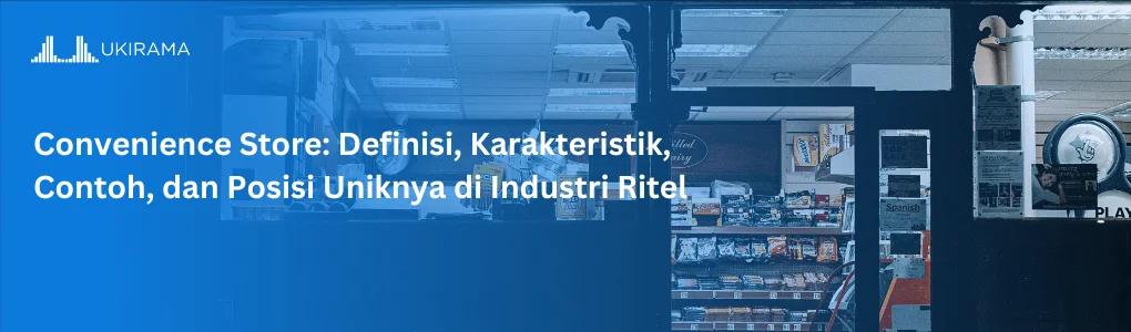 Convenience Store: Definisi, Karakteristik, Contoh, dan Posisi Uniknya di Industri Ritel