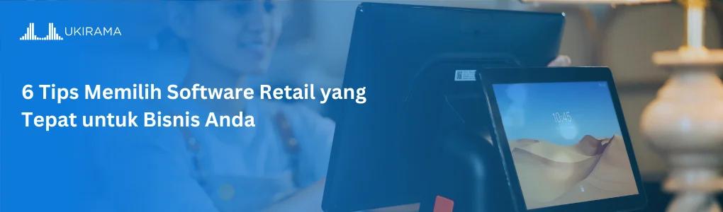6 Tips Memilih Software Retail yang Tepat untuk Bisnis Anda