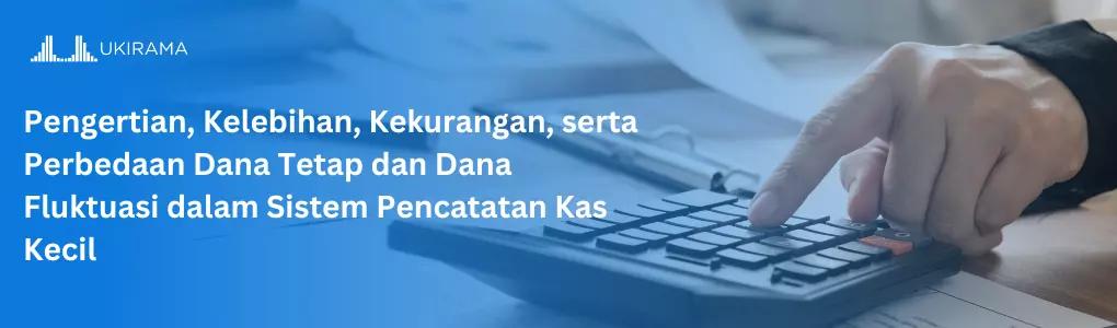 Pengertian, Kelebihan, Kekurangan, serta Perbedaan Dana Tetap dan Dana Fluktuasi dalam Sistem Pencatatan Kas Kecil