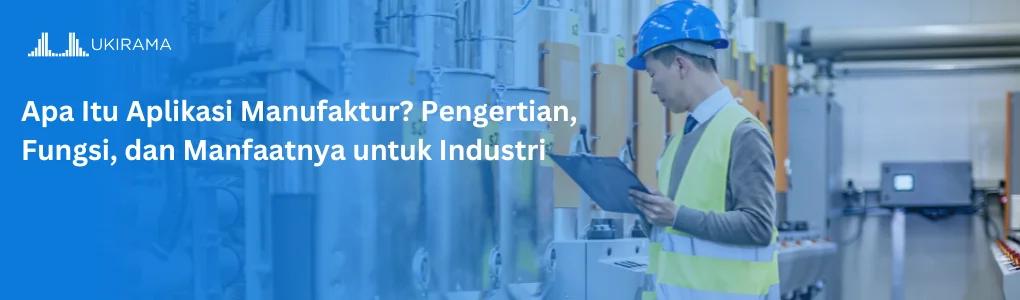 Apa Itu Aplikasi Manufaktur? Pengertian, Fungsi, dan Manfaatnya untuk Industri