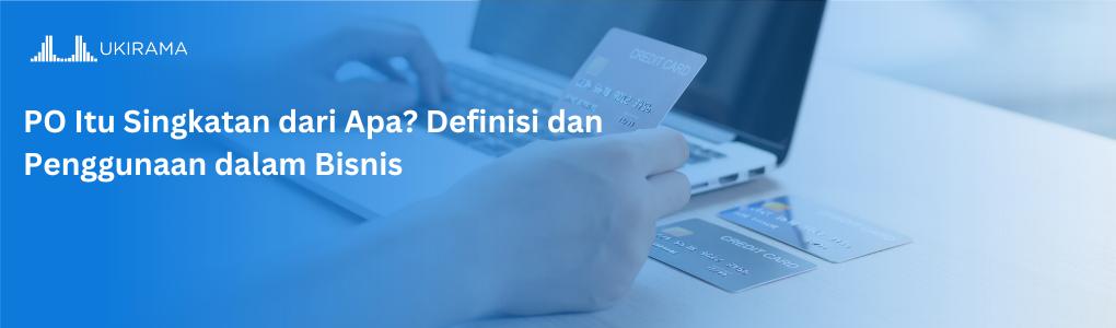 PO Itu Singkatan dari Apa? Definisi dan Penggunaan dalam Bisnis