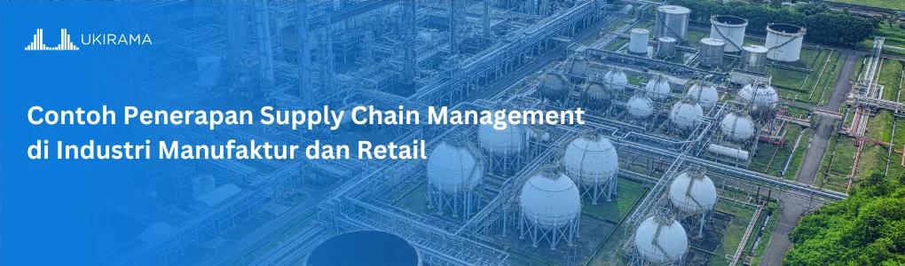 Contoh Penerapan Supply Chain Management di Industri Manufaktur dan Retail