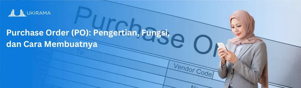 Purchase Order (PO): Pengertian, Fungsi, dan Cara Membuatnya