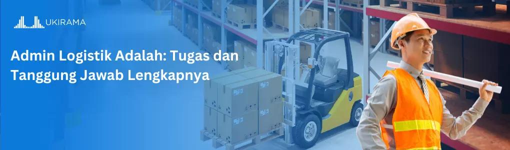 Admin Logistik: Tugas dan Tanggung Jawab Lengkapnya