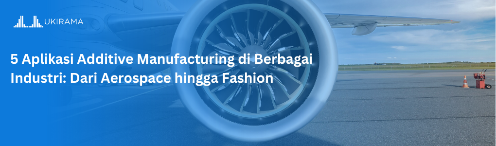 5 Aplikasi Additive Manufacturing di Berbagai Industri: Dari Aerospace hingga Fashion
