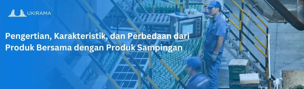 Pengertian, Karakteristik, dan Perbedaan dari Produk Bersama dengan Produk Sampingan