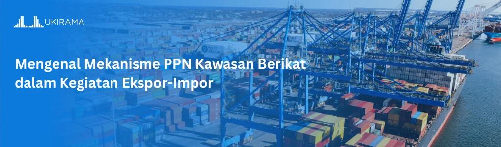 Mengenal Mekanisme PPN Kawasan Berikat dalam Kegiatan Ekspor-Impor