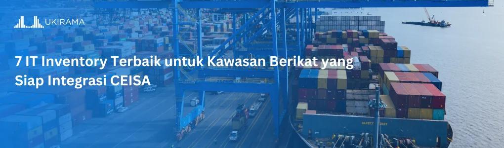7 IT Inventory Terbaik untuk Kawasan Berikat yang Siap Integrasi CEISA