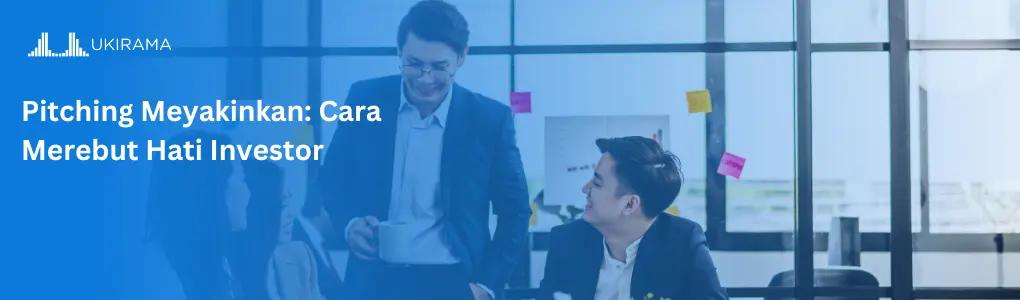 Pitching yang Meyakinkan: Cara Merebut Hati Investor