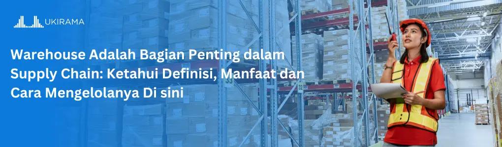 Warehouse Adalah Bagian Penting dalam Supply Chain: Ketahui Definisi, Manfaat dan Cara Mengelolanya Di sini
