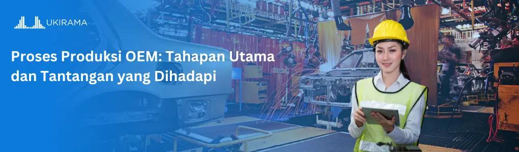 Proses Produksi OEM: Tahapan Utama dan Tantangan yang Dihadapi