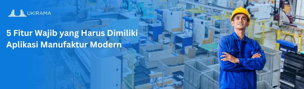 5 Fitur Wajib yang Harus Dimiliki Aplikasi Manufaktur Modern
