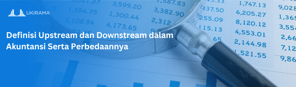 Definisi Upstream dan Downstream dalam Akuntansi serta Perbedaannya