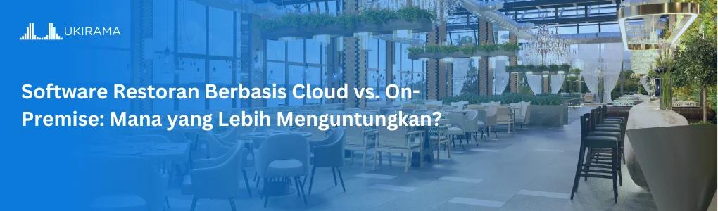 Software Restoran Berbasis Cloud vs. On-Premise: Mana yang Lebih Menguntungkan?
