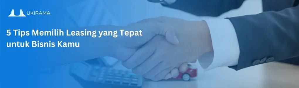 5 Tips Memilih Leasing yang Tepat untuk Bisnis Kamu