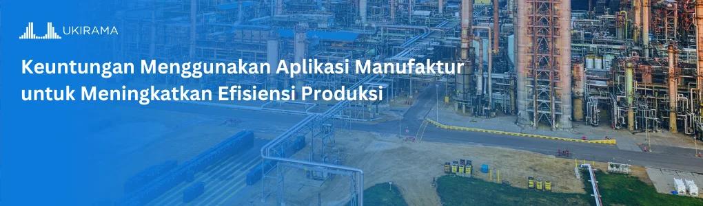 Keuntungan Menggunakan Aplikasi Manufaktur untuk Meningkatkan Efisiensi Produksi