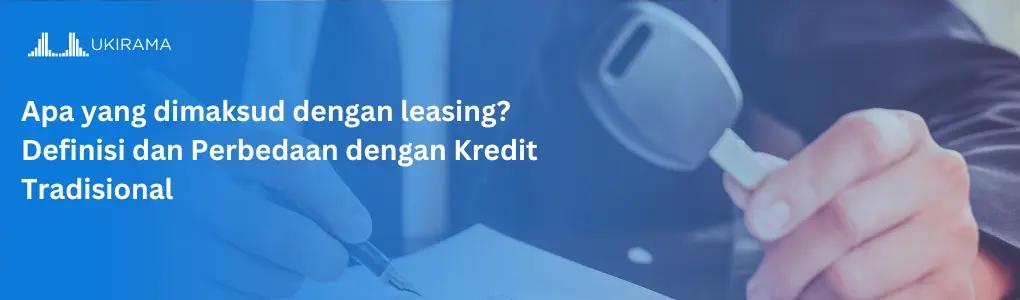 Apa yang dimaksud leasing? Definisi dan Perbedaan dengan Kredit Tradisional