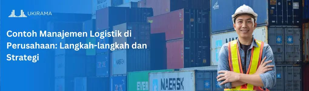 Contoh Manajemen Logistik di Perusahaan: Langkah-langkah dan Strategi