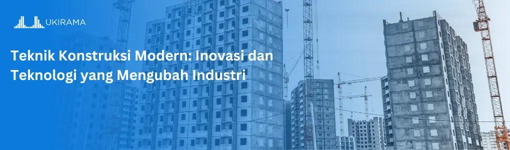 Teknik Konstruksi Modern: Inovasi dan Teknologi yang Mengubah Industri