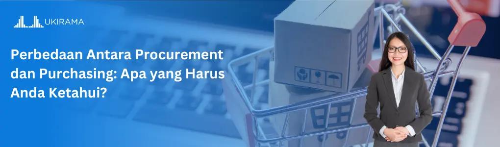 Perbedaan Antara Procurement dan Purchasing: Apa yang Harus Kamu Ketahui?