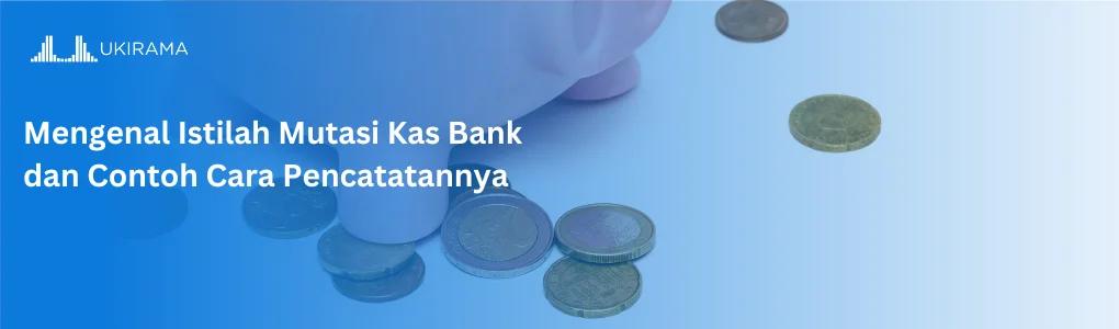 Mengenal Istilah Mutasi Kas Bank dan Contoh Cara Pencatatannya