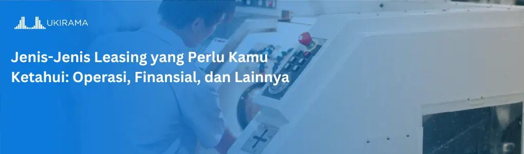 Jenis-Jenis Leasing yang Perlu Kamu Ketahui: Operasi, Finansial, dan Lainnya