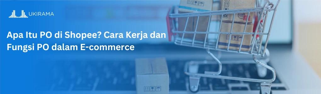 Apa Itu PO di Shopee? Cara Kerja dan Fungsi PO dalam E-commerce