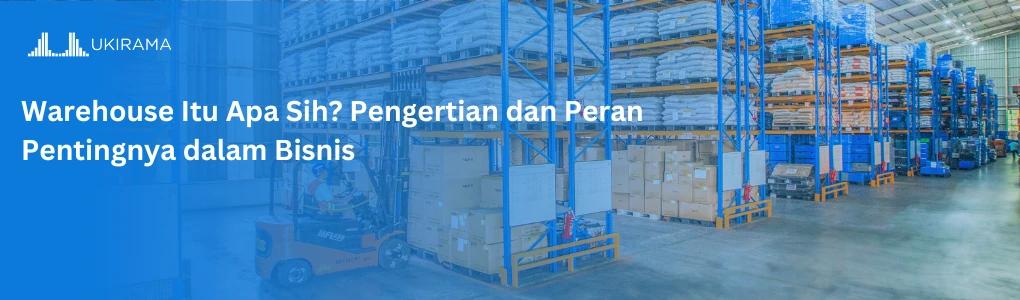 Warehouse Itu Apa Sih? Pengertian dan Peran Pentingnya dalam Bisnis