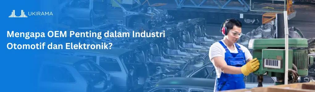 Mengapa OEM Penting dalam Industri Otomotif dan Elektronik?