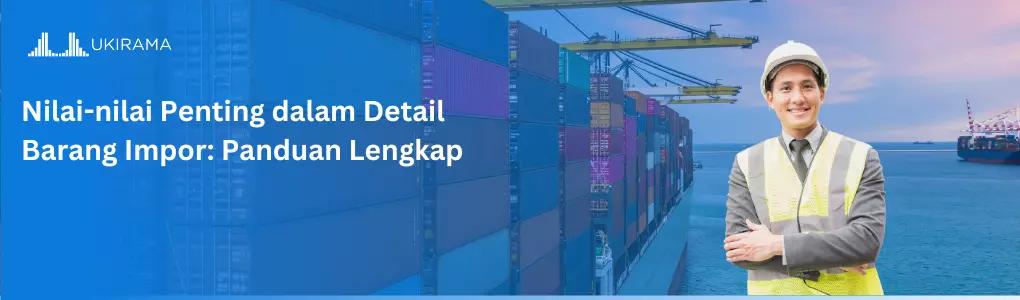 Nilai-nilai Penting dalam Detail Barang Impor: Panduan Lengkap