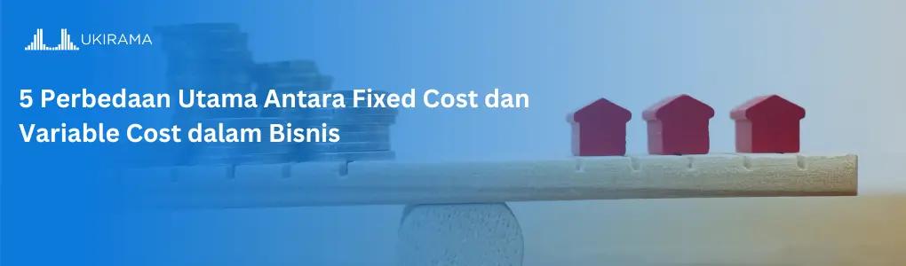 5 Perbedaan Utama Fixed Cost dan Variable Cost