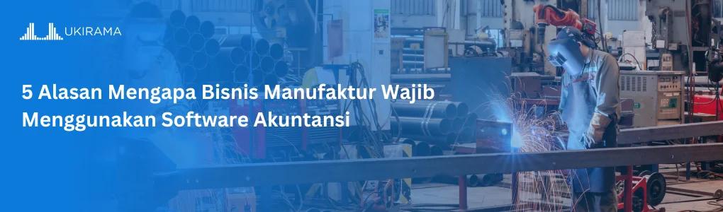 5 Alasan Mengapa Bisnis Manufaktur Wajib Menggunakan Software Akuntansi