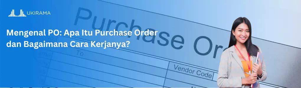 Mengenal PO: Apa Itu Purchase Order dan Bagaimana Cara Kerjanya?