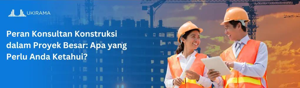 Peran Konsultan Konstruksi dalam Proyek Besar: Apa yang Perlu Anda Ketahui?