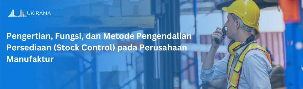 Pengertian, Fungsi, dan Metode Pengendalian Persediaan (Stock Control) pada Perusahaan Manufaktur