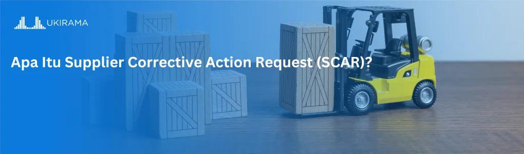Apa Itu Supplier Corrective Action Request (SCAR)?