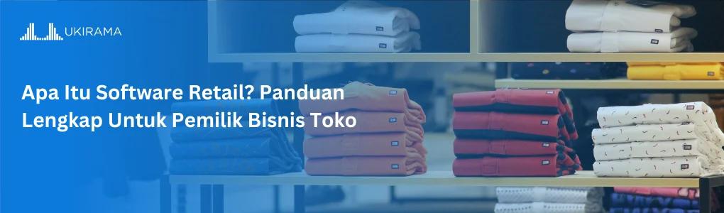 Apa Itu Software Retail? Panduan Lengkap Untuk Pemilik Bisnis Toko