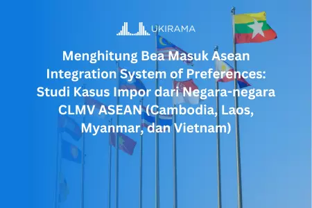 Menghitung Bea Masuk ASEAN Integration System of Preferences: Studi Kasus Impor dari Negara-negara CLMV ASEAN (Cambodia, Laos, Myanmar, dan Vietnam)