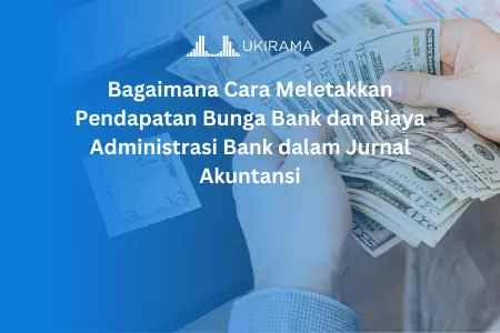 Bagaimana Cara Meletakkan Pendapatan Bunga Bank dan Biaya Administrasi Bank dalam Jurnal Akuntansi