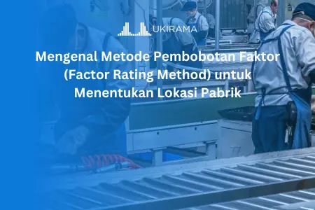 Mengenal Metode Pembobotan Faktor (Factor Rating Method) untuk Menentukan Lokasi Pabrik